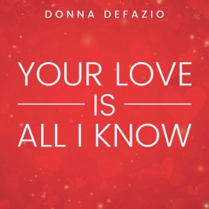 Your love is All I know by Donna Defazio